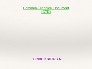 Common Technical Document
(CTD)
BINDU KSHTRIYA
 