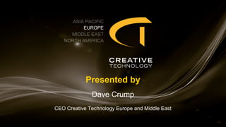 Presented by
Dave Crump
CEO Creative Technology Europe and Middle East
 
