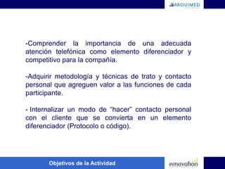 Comprender la importancia de una adecuada atención telefónica como elemento diferenciador y competitivo para la compañía.