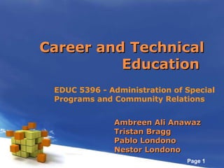 Ambreen Ali Anawaz Tristan Bragg Pablo Londono Nestor Londono Career and Technical Education  EDUC 5396 - Administration of Special  Programs and Community Relations 