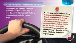 Pp. 5
Bienvenid@s, recordemos las reglas
del Consejo Técnico Escolar, para el
buen desarrollo de nuestros trabajos y
pongámoslos en práctica en esta
sesión.
Organicemos nuestra quinta sesión ordinaria
 