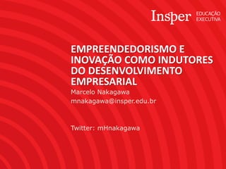 Marcelo Nakagawa 
mnakagawa@insper.edu.br 
Twitter: mHnakagawa 
EMPREENDEDORISMO E INOVAÇÃO COMO INDUTORES DO DESENVOLVIMENTO EMPRESARIAL  