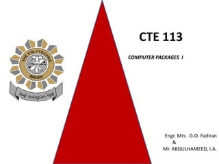 CTE 113
COMPUTER PACKAGES I
Engr. Mrs . G.O. Fadiran
&
Mr. ABDULHAMEED, I.A.
 