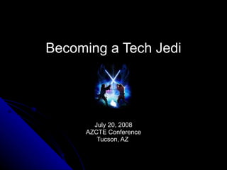 Becoming a Tech Jedi July 20, 2008 AZCTE Conference Tucson, AZ  