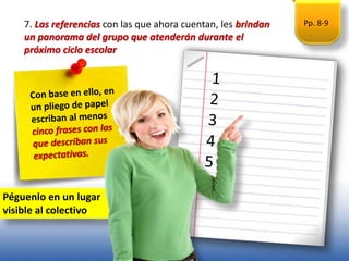 Pp. 8-9
Péguenlo en un lugar
visible al colectivo
7. Las referencias con las que ahora cuentan, les brindan
un panorama del grupo que atenderán durante el
próximo ciclo escolar
 