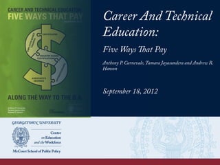 Career And Technical
Education:
Five Ways That Pay
Anthony P. Carnevale, Tamara Jayasundera and Andrew R.
Hanson
September 18, 2012
 