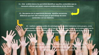 11.- Este análisis básico les permitirá identificar aquellos contenidos que es
necesario reforzar por existir mayores problemáticas en los alumnos.
12.- Recuperen de su experiencia docente aquellas secuencias
didácticas que han sido exitosas para el aprendizaje de estos
contenidos con sus alumnos.
13.- realicen un intercambio de estrategias que pueden trabajarse como grupos, como
grado escolar y como escuela; con el uso de recursos que se hallan en la comunidad con la
participación de los padres de familia y que su aplicación contribuye al abordaje de los
contenidos que requieren mayor atención.
Concluida la actividad anterior, concentren en un cuadro
como el siguiente, los presentado por cada docente y
colóquenlo a la vista de todos.
 