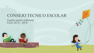 CONSEJO TECNICO ESCOLAR
Cuarta sesión ordinaria
Ciclo 2015- 2016
 