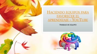 HACIENDO EQUIPOS PARA
FAVORECER EL
APRENDIZAJE - YOUTUBE
TRABAJO DE EQUIPO
Esta foto de Autor desconocido está bajo licencia CC
BY-NC
 