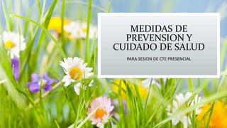 MEDIDAS DE
PREVENSION Y
CUIDADO DE SALUD
PARA SESION DE CTE PRESENCIAL
 