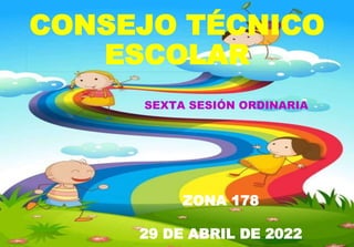 CONSEJO TÉCNICO
ESCOLAR
SEXTA SESIÓN ORDINARIA
ZONA 178
29 DE ABRIL DE 2022
 