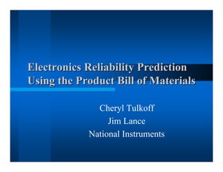 Electronics Reliability Prediction 
Using the Product Bill of Materials 
Cheryl Tulkoff 
Jim Lance 
National Instruments 
 