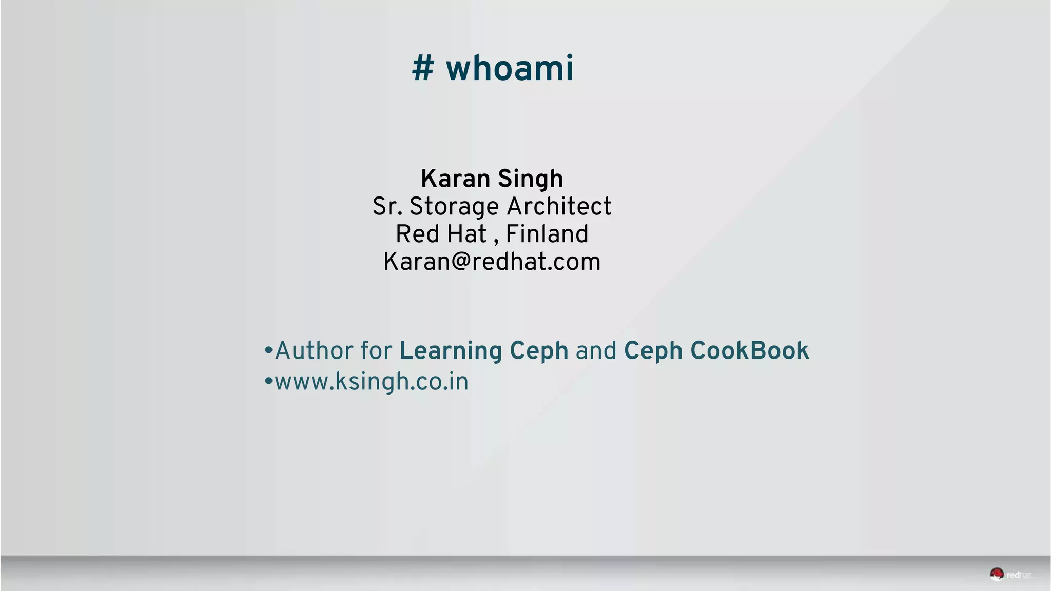 Karan Singh
Sr. Storage Architect
Red Hat , Finland
Karan@redhat.com
•Author for Learning Ceph and Ceph CookBook
•www.ksingh.co.in
# whoami
 