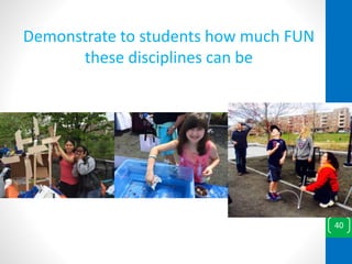Demonstrate to students how much FUN
these disciplines can be
40
 