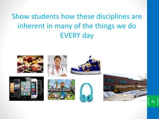Show students how these disciplines are
inherent in many of the things we do
EVERY day
41
 