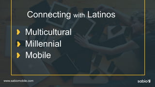 www.sabiomobile.com
Connecting with Latinos
Millennial
Mobile
Multicultural
 