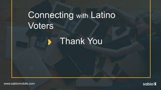 www.sabiomobile.com
Connecting with Latino
Voters
Thank You
 