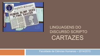 LINGUAGENS DO 
DISCURSO SCRIPTO 
CARTAZES 
Faculdade de Ciências Humanas – 2014/2015 
 