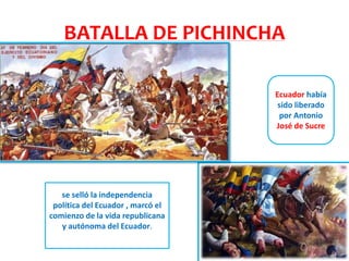 BATALLA DE PICHINCHA
se selló la independencia
política del Ecuador , marcó el
comienzo de la vida republicana
y autónoma del Ecuador.
Ecuador había
sido liberado
por Antonio
José de Sucre
 