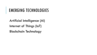 EMERGING TECHNOLOGIES
Artificial Intelligence (AI)
Internet of Things (IoT)
Blockchain Technology
 