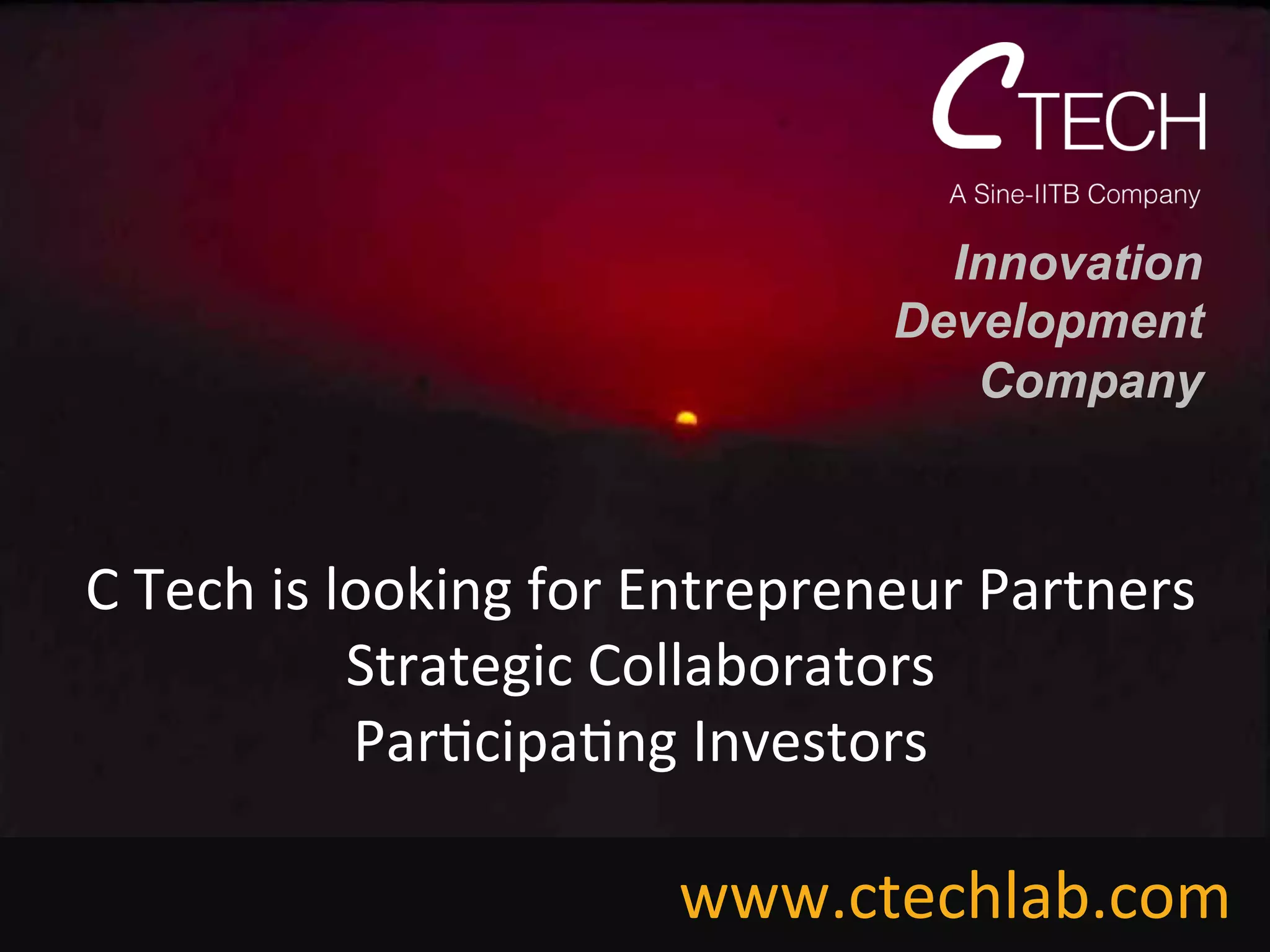 C	
  Tech	
  is	
  looking	
  for	
  Entrepreneur	
  Partners	
  
Strategic	
  Collaborators	
  
Par<cipa<ng	
  Investors	
  
Innovation
Development
Company
www.ctechlab.com	
  
 