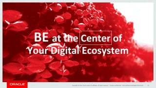 Copyright	
  ©	
  2014,	
  Oracle	
  and/or	
  its	
  aﬃliates.	
  All	
  rights	
  reserved.	
  	
  |	
   Oracle	
  ConﬁdenOal	
  –	
  Internal/Restricted/Highly	
  Restricted	
   12	
  
BE	
  at	
  the	
  Center	
  of	
  	
  
Your	
  Digital	
  Ecosystem	
  
 