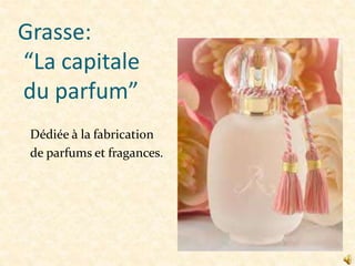 Grasse:
“La capitale
du parfum”
Dédiée à la fabrication
de parfums et fragances.

 