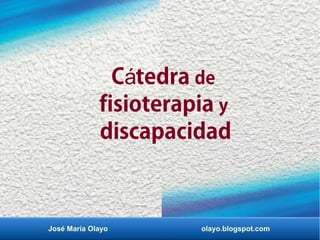 C tedraá de
fisioterapia y
discapacidad
José María Olayo olayo.blogspot.com
 