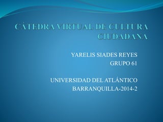 YARELIS SIADES REYES 
GRUPO 61 
UNIVERSIDAD DEL ATLÁNTICO 
BARRANQUILLA-2014-2 
 