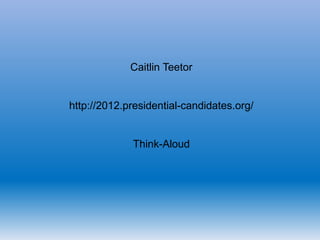 Caitlin Teetor


http://2012.presidential-candidates.org/


             Think-Aloud
 