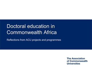 Doctoral education in
Commonwealth Africa
Reflections from ACU projects and programmes
 