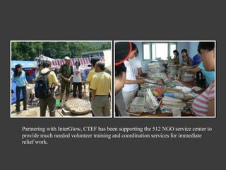 Partnering with InterGlow, CTEF has been supporting the 512 NGO service center to provide much needed volunteer training and coordination services for immediate relief work. 