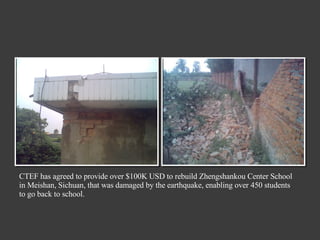 CTEF has agreed to provide over $100K USD to rebuild Zhengshankou Center School in Meishan, Sichuan, that was damaged by the earthquake, enabling over 450 students to go back to school. 