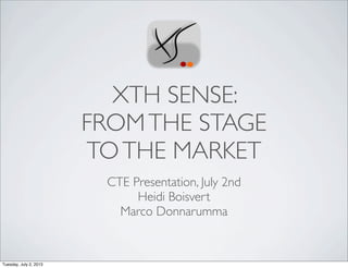 XTH SENSE:
FROMTHE STAGE
TOTHE MARKET
CTE Presentation, July 2nd
Heidi Boisvert
Marco Donnarumma
Tuesday, July 2, 2013
 