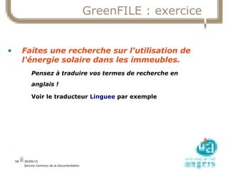 01/10/15
Service Commun de la Documentation
58
GreenFILE : exercice
• Faites une recherche sur l'utilisation de
l'énergie ...