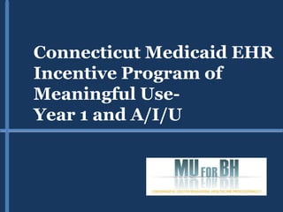 Connecticut Medicaid EHR
Incentive Program of
Meaningful Use-
Year 1 and A/I/U
 
