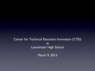 Center for Technical Education Innovation (CTEi)
                       at
            Leominster High School

                 March 9, 2013
 