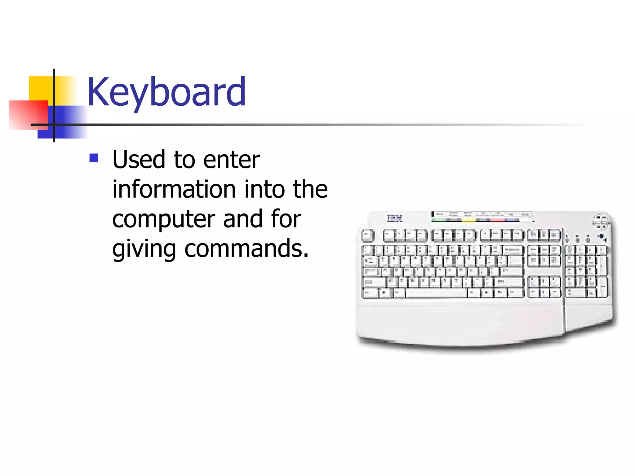 Keyboard Used to enter information into the computer and for giving commands. 