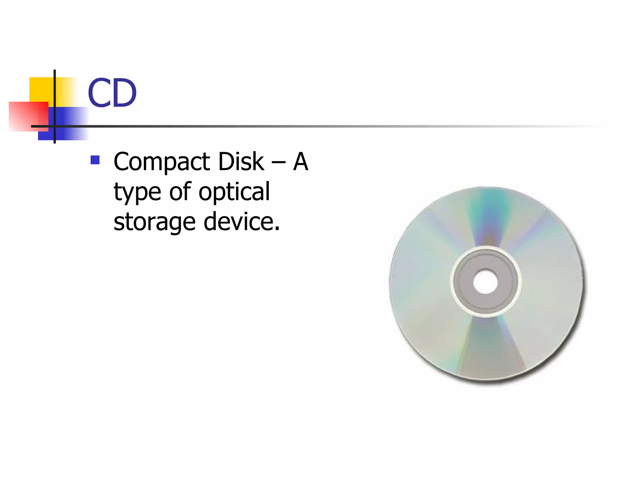 CD Compact Disk – A type of optical storage device. 