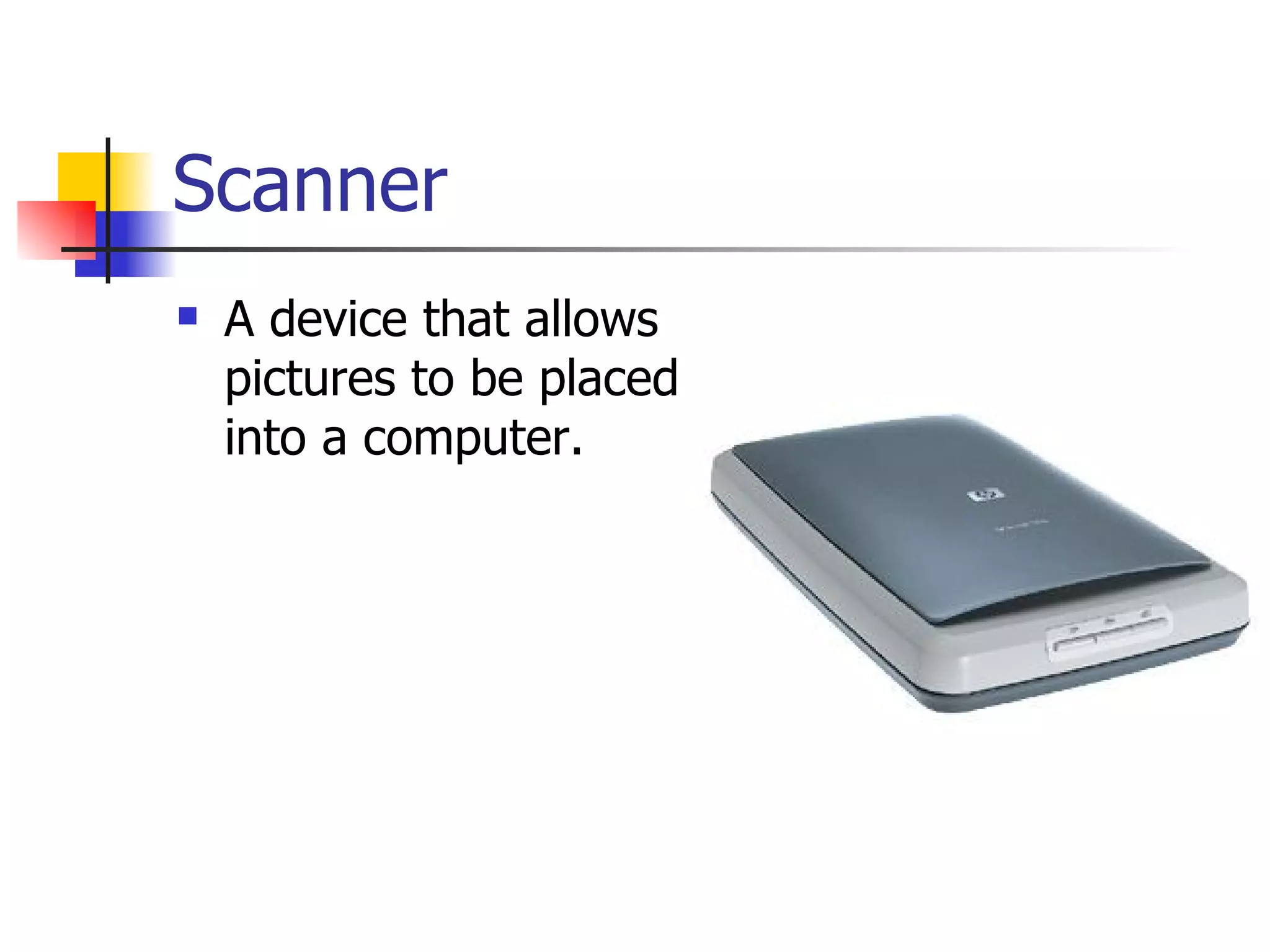 Scanner A device that allows pictures to be placed into a computer. 