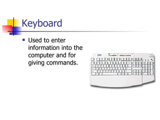 Keyboard
   Used to enter
    information into the
    computer and for
    giving commands.
 