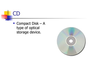 CD
   Compact Disk – A
    type of optical
    storage device.
 