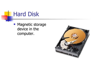Hard Disk
   Magnetic storage
    device in the
    computer.
 