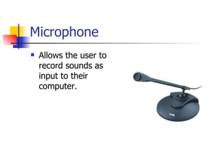 Microphone
   Allows the user to
    record sounds as
    input to their
    computer.
 