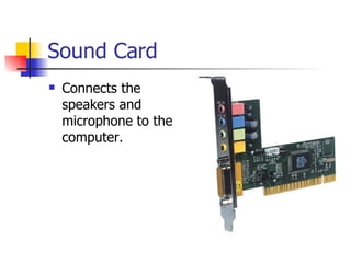 Sound Card
   Connects the
    speakers and
    microphone to the
    computer.
 