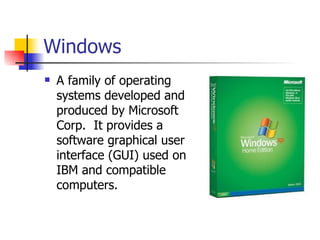 Windows
   A family of operating
    systems developed and
    produced by Microsoft
    Corp. It provides a
    software graphical user
    interface (GUI) used on
    IBM and compatible
    computers.
 