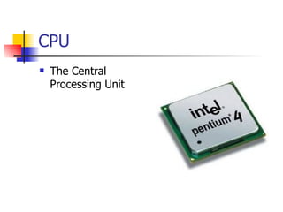 CPU
   The Central
    Processing Unit
 
