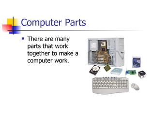 Computer Parts
   There are many
    parts that work
    together to make a
    computer work.
 