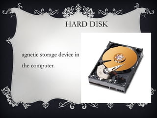 HARD DISK

agnetic storage device in
the computer.

 