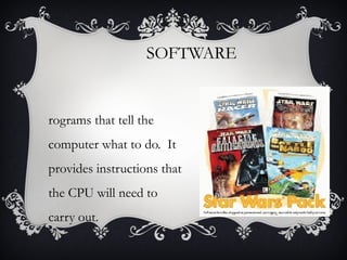 SOFTWARE

rograms that tell the
computer what to do. It
provides instructions that
the CPU will need to
carry out.

 